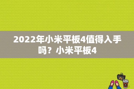 2022年小米平板4值得入手吗？小米平板4