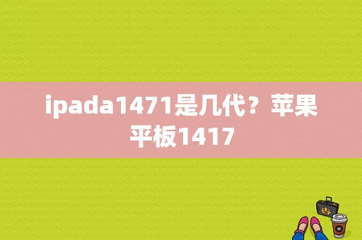 ipada1471是几代？苹果平板1417