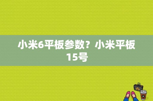小米6平板参数？小米平板15号