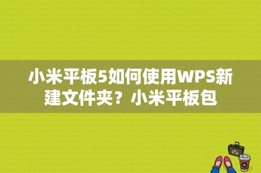 小米平板5如何使用WPS新建文件夹？小米平板包
