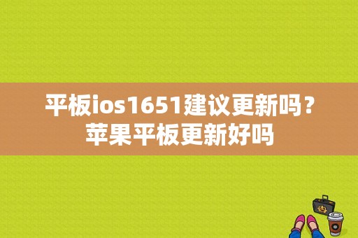 平板ios1651建议更新吗？苹果平板更新好吗