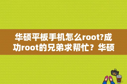 华硕平板手机怎么root?成功root的兄弟求帮忙？华硕平板可以root吗