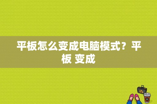 平板怎么变成电脑模式？平板 变成-图1