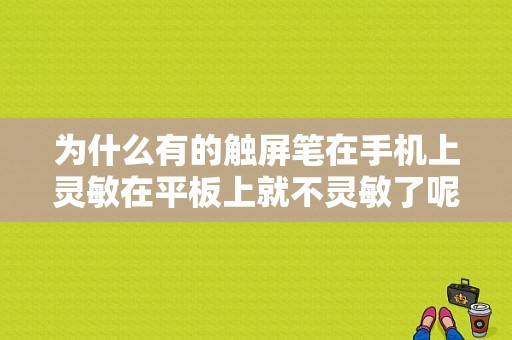 为什么有的触屏笔在手机上灵敏在平板上就不灵敏了呢？安卓平板触控笔不灵-图1