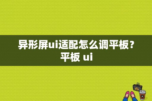 异形屏ui适配怎么调平板？平板 ui-图1