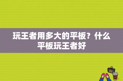 玩王者用多大的平板？什么平板玩王者好-图1