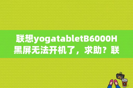 联想yogatabletB6000H黑屏无法开机了，求助？联想yoga平板b6000-图1
