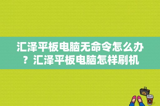 汇泽平板电脑无命令怎么办？汇泽平板电脑怎样刷机