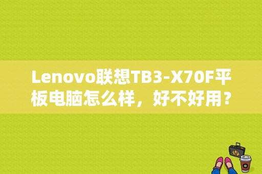 Lenovo联想TB3-X70F平板电脑怎么样，好不好用？联想平板电脑2207-图1