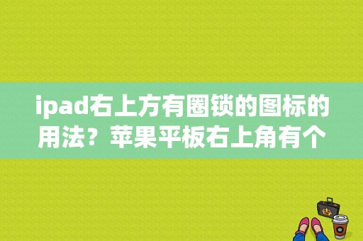 ipad右上方有圈锁的图标的用法？苹果平板右上角有个锁-图1