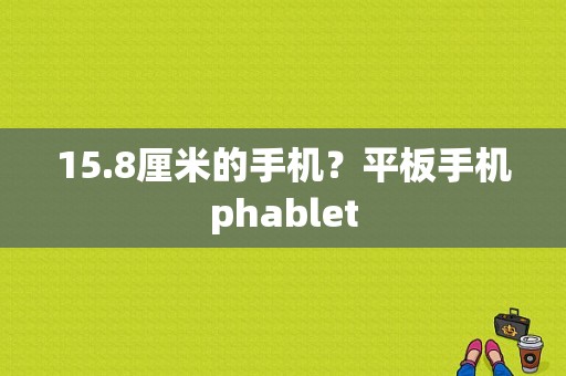 15.8厘米的手机？平板手机phablet-图1