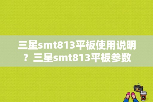 三星smt813平板使用说明？三星smt813平板参数