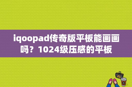 iqoopad传奇版平板能画画吗？1024级压感的平板