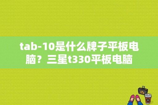 tab-10是什么牌子平板电脑？三星t330平板电脑