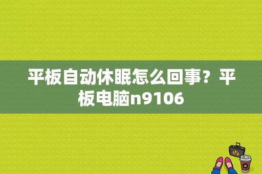 平板自动休眠怎么回事？平板电脑n9106