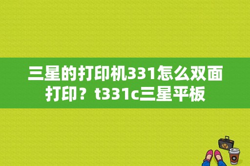 三星的打印机331怎么双面打印？t331c三星平板