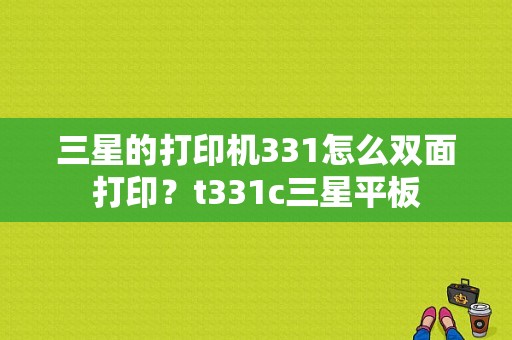 三星的打印机331怎么双面打印？t331c三星平板-图1