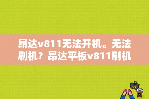 昂达v811无法开机。无法刷机？昂达平板v811刷机