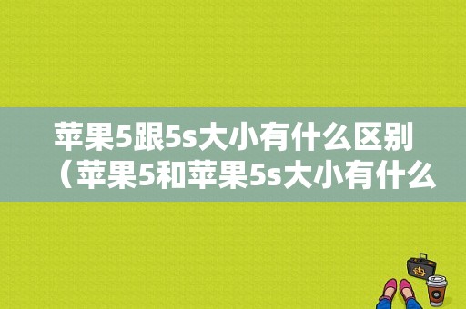 苹果5跟5s大小有什么区别（苹果5和苹果5s大小有什么区别）-图1