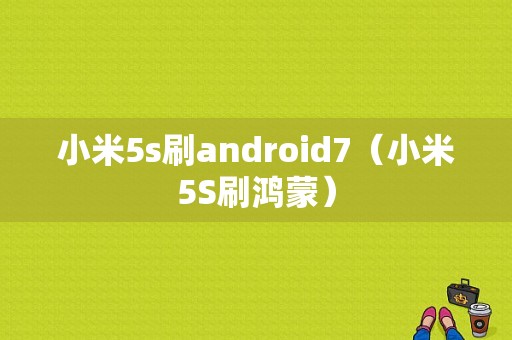 小米5s刷android7（小米5S刷鸿蒙）