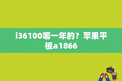 i36100哪一年的？苹果平板a1866-图1