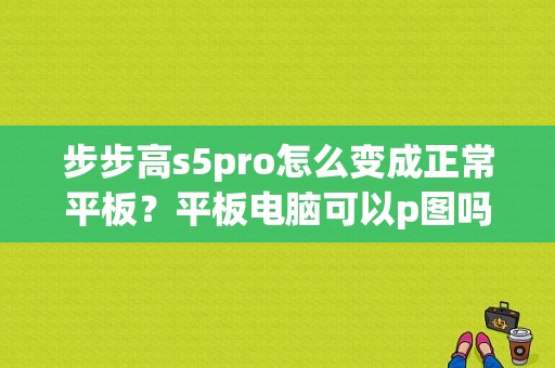 步步高s5pro怎么变成正常平板？平板电脑可以p图吗