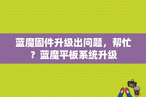 蓝魔固件升级出问题，帮忙？蓝魔平板系统升级