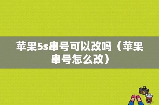 苹果5s串号可以改吗（苹果串号怎么改）