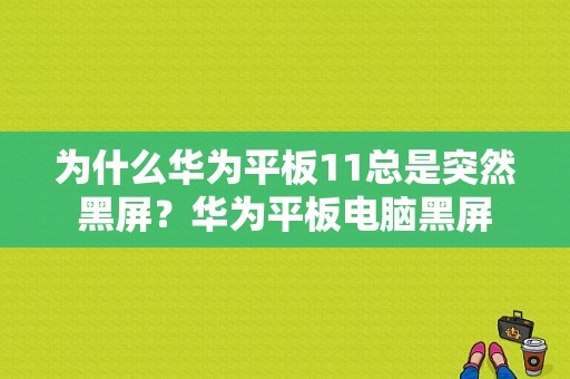 为什么华为平板11总是突然黑屏？华为平板电脑黑屏