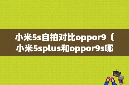 小米5s自拍对比oppor9（小米5splus和oppor9s哪个好）
