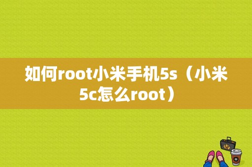 如何root小米手机5s（小米5c怎么root）