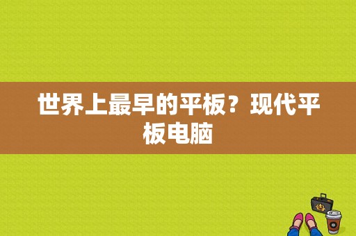 世界上最早的平板？现代平板电脑