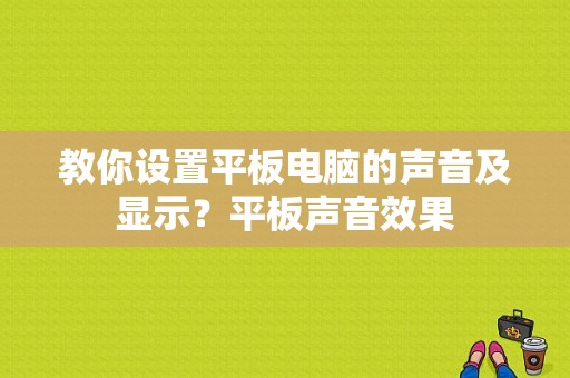 教你设置平板电脑的声音及显示？平板声音效果