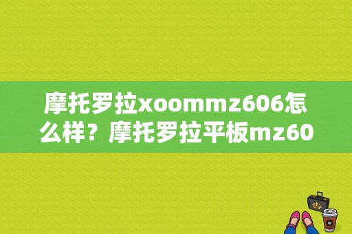 摩托罗拉xoommz606怎么样？摩托罗拉平板mz606-图1