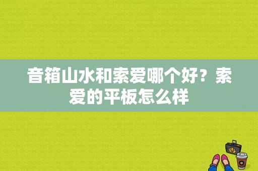 音箱山水和索爱哪个好？索爱的平板怎么样