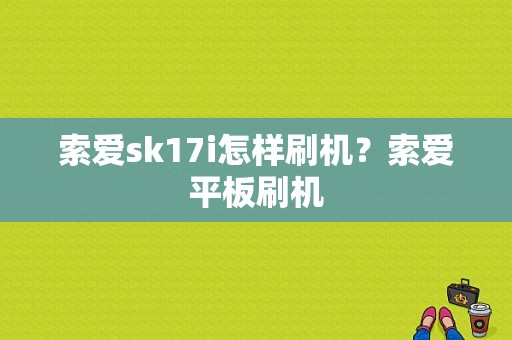 索爱sk17i怎样刷机？索爱平板刷机
