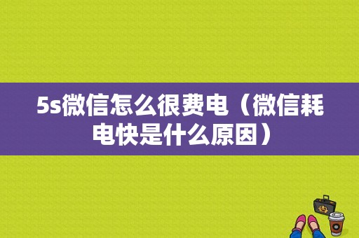 5s微信怎么很费电（微信耗电快是什么原因）