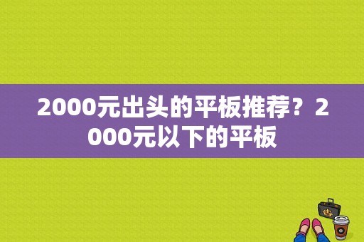 2000元出头的平板推荐？2000元以下的平板