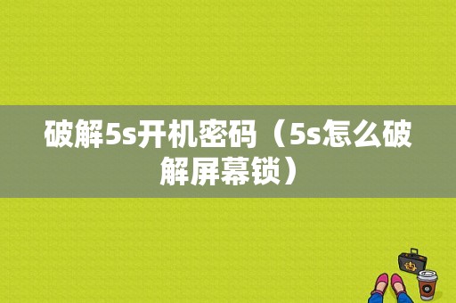 破解5s开机密码（5s怎么破解屏幕锁）