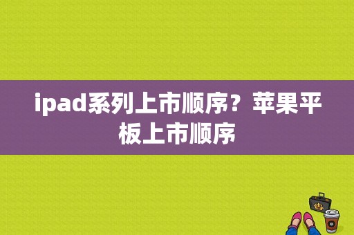 ipad系列上市顺序？苹果平板上市顺序