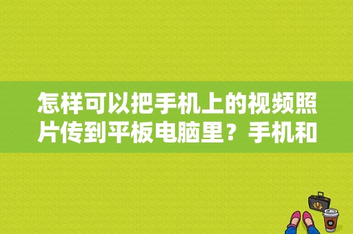 怎样可以把手机上的视频照片传到平板电脑里？手机和平板互传-图1