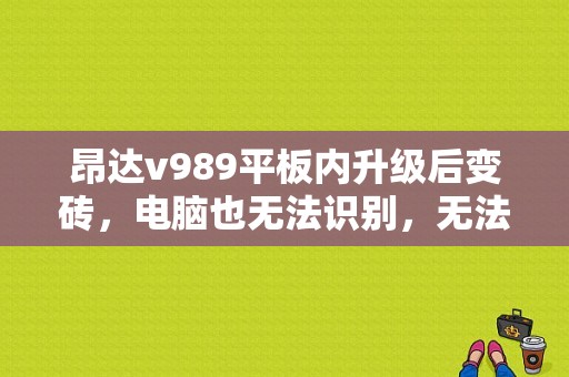 昂达v989平板内升级后变砖，电脑也无法识别，无法重刷固件？昂达平板变砖