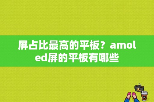 屏占比最高的平板？amoled屏的平板有哪些-图1