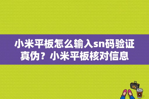 小米平板怎么输入sn码验证真伪？小米平板核对信息-图1