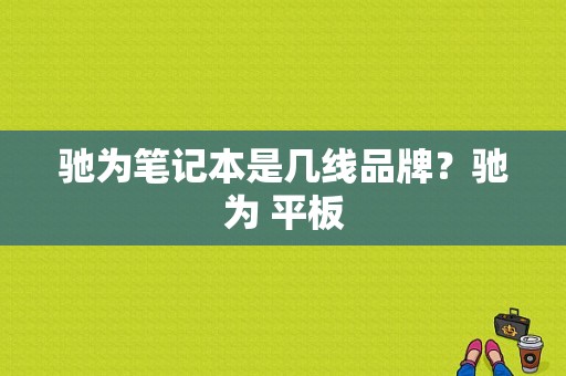 驰为笔记本是几线品牌？驰为 平板-图1