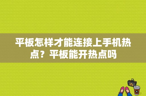 平板怎样才能连接上手机热点？平板能开热点吗