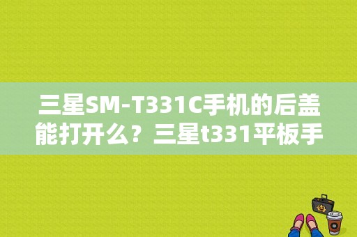 三星SM-T331C手机的后盖能打开么？三星t331平板手机-图1