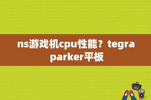 ns游戏机cpu性能？tegra parker平板