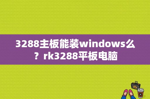 3288主板能装windows么？rk3288平板电脑