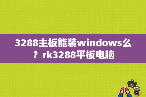 3288主板能装windows么？rk3288平板电脑-图1